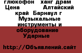 глюкофон   ханг-драм › Цена ­ 4 000 - Алтайский край, Барнаул г. Музыкальные инструменты и оборудование » Ударные   